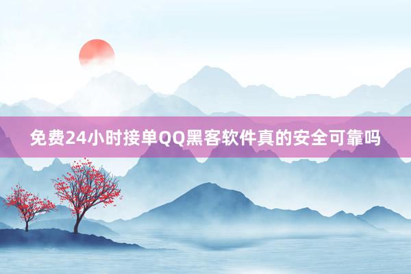 免费24小时接单QQ黑客软件真的安全可靠吗