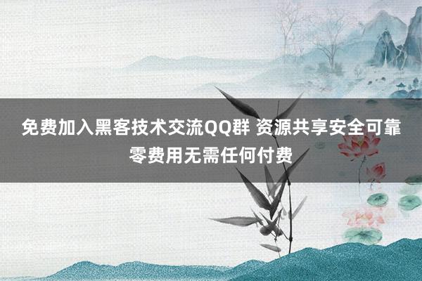 免费加入黑客技术交流QQ群 资源共享安全可靠零费用无需任何付费