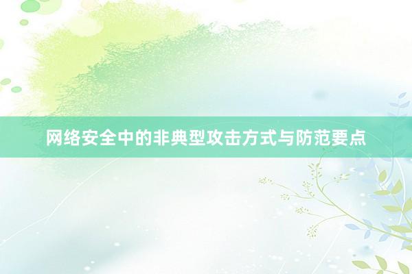 网络安全中的非典型攻击方式与防范要点