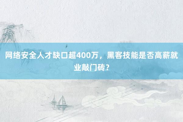 网络安全人才缺口超400万，黑客技能是否高薪就业敲门砖？