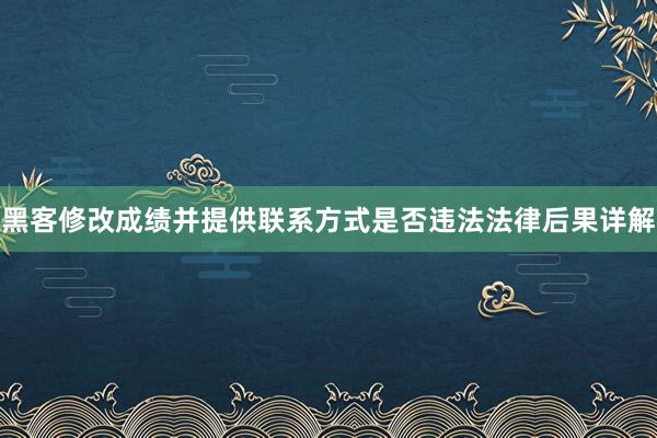 黑客修改成绩并提供联系方式是否违法法律后果详解