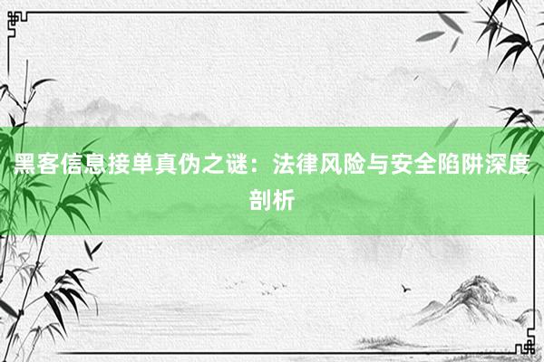 黑客信息接单真伪之谜：法律风险与安全陷阱深度剖析